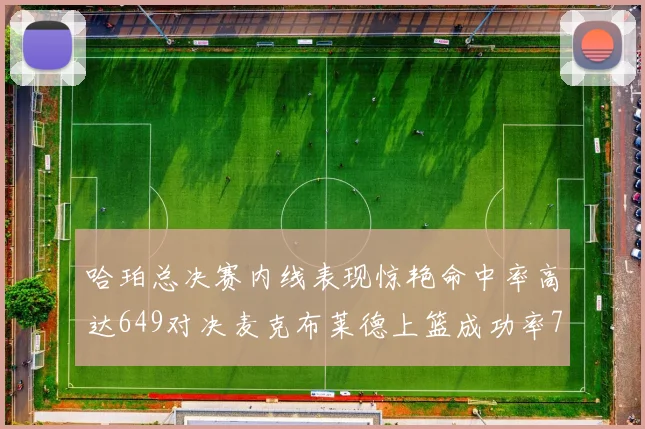 哈珀总决赛内线表现惊艳命中率高达649对决麦克布莱德上篮成功率75
