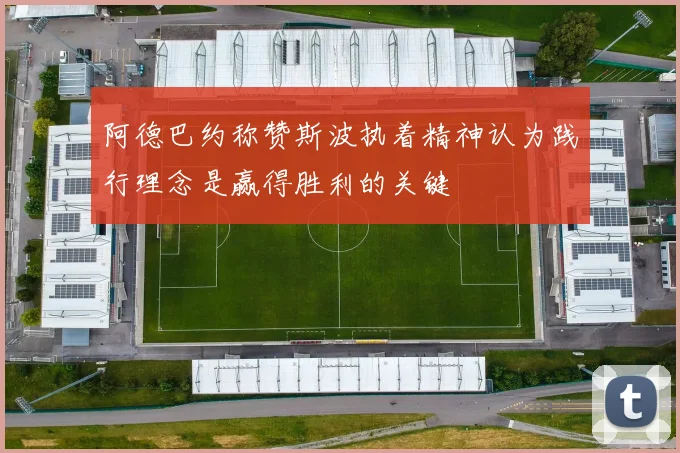 阿德巴约称赞斯波执着精神认为践行理念是赢得胜利的关键