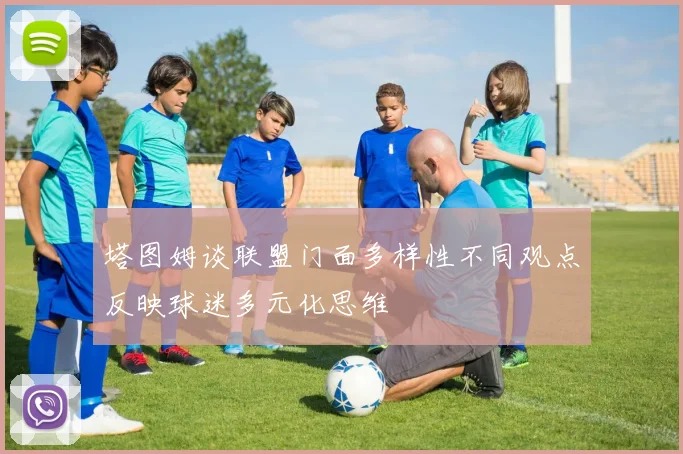 塔图姆谈联盟门面多样性不同观点反映球迷多元化思维