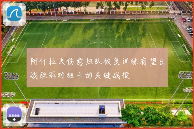 阿什拉夫伤愈归队恢复训练有望出战欧冠对纽卡的关键战役