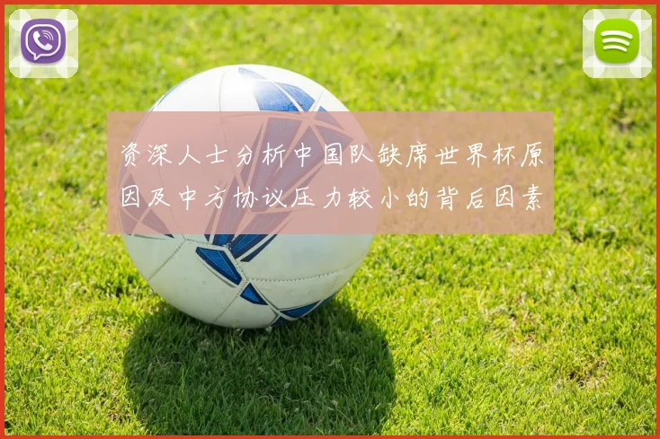 资深人士分析中国队缺席世界杯原因及中方协议压力较小的背后因素