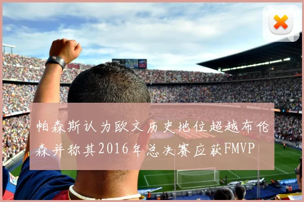 帕森斯认为欧文历史地位超越布伦森并称其2016年总决赛应获FMVP