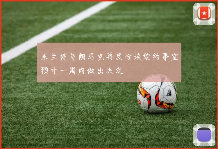米兰将与朗尼克再度洽谈续约事宜预计一周内做出决定