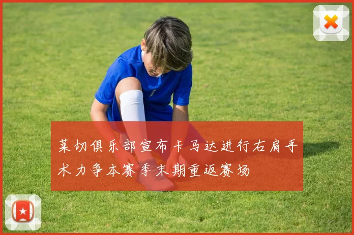 莱切俱乐部宣布卡马达进行右肩手术力争本赛季末期重返赛场