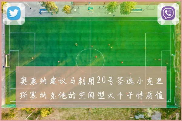 奥康纳建议马刺用20号签选小克里斯塞纳克他的空间型大个子特质值得关注