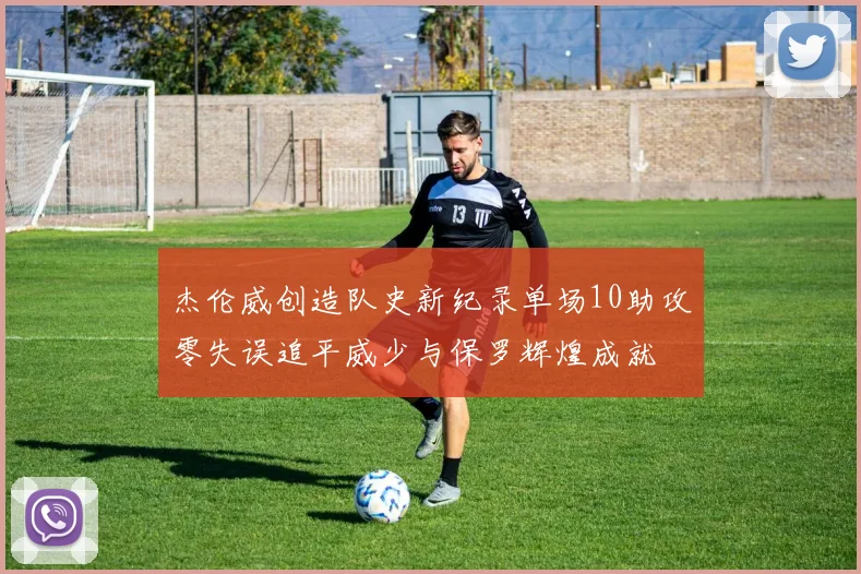杰伦威创造队史新纪录单场10助攻零失误追平威少与保罗辉煌成就