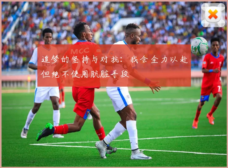 追梦的坚持与对抗：我会全力以赴但绝不使用肮脏手段