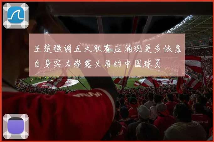 王楚强调五大联赛应涌现更多依靠自身实力崭露头角的中国球员