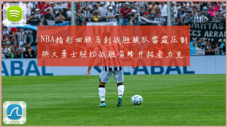 NBA精彩回顾马刺战胜狼队雷霆压制热火勇士轻松战胜黄蜂开拓者力克湖人
